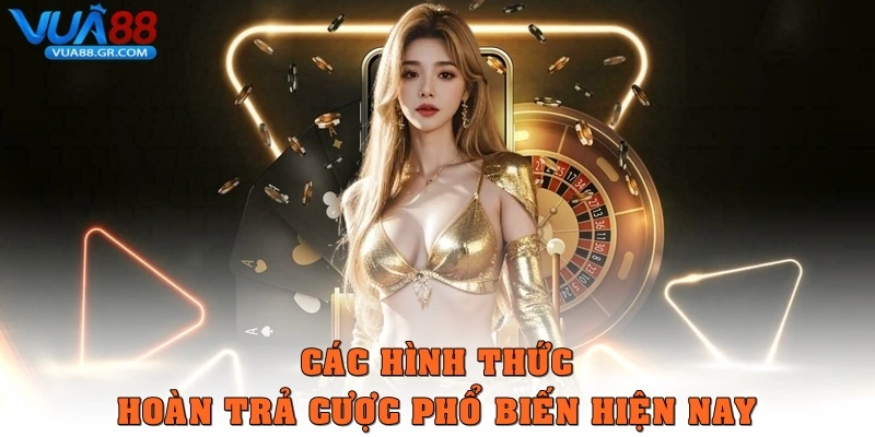 Các hình thức Hoàn trả cược phổ biến hiện nay