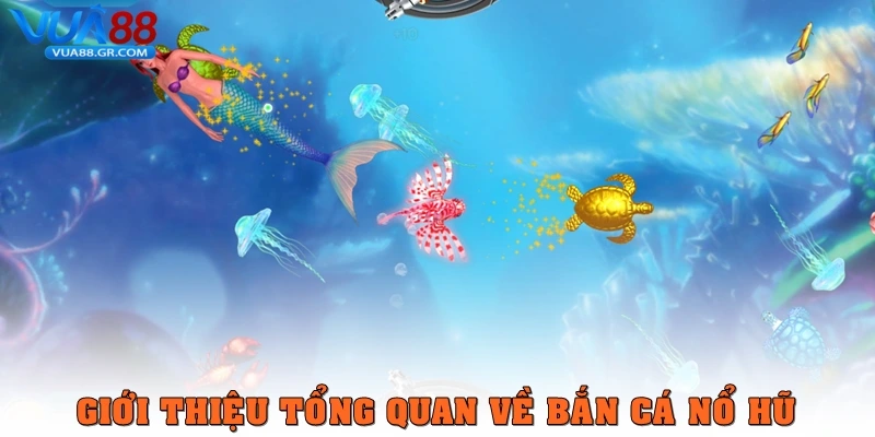Giới thiệu tổng quan về Bắn cá nổ hũ